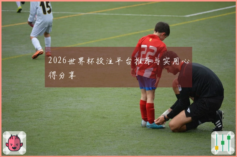 2026世界杯投注平台推荐与实用心得分享
