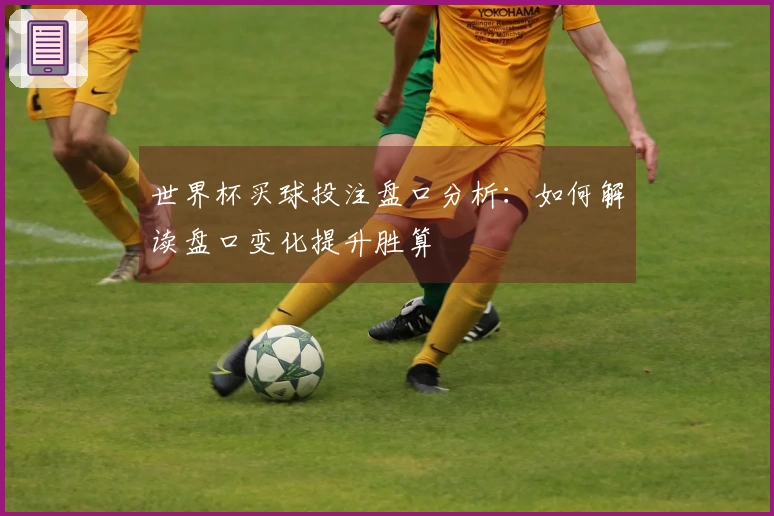 世界杯买球投注盘口分析：如何解读盘口变化提升胜算