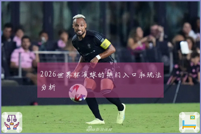 2026世界杯滚球的热门入口和玩法分析