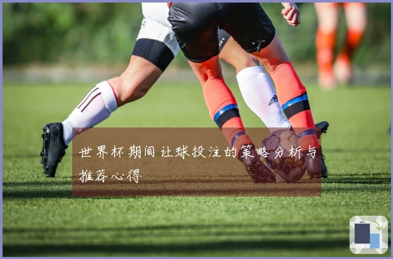 世界杯期间让球投注的策略分析与推荐心得