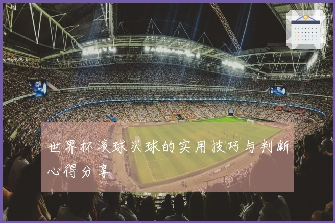 世界杯滚球买球的实用技巧与判断心得分享